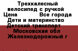 Трехкалесный велосипед с ручкой › Цена ­ 1 500 - Все города Дети и материнство » Детский транспорт   . Московская обл.,Железнодорожный г.